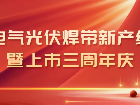 sunbet平台官网入口光伏焊带新产线投产暨上市三周年庆